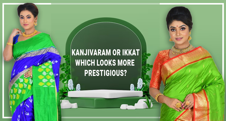 Kanjivaram or Ikkat: Which Looks More Prestigious?