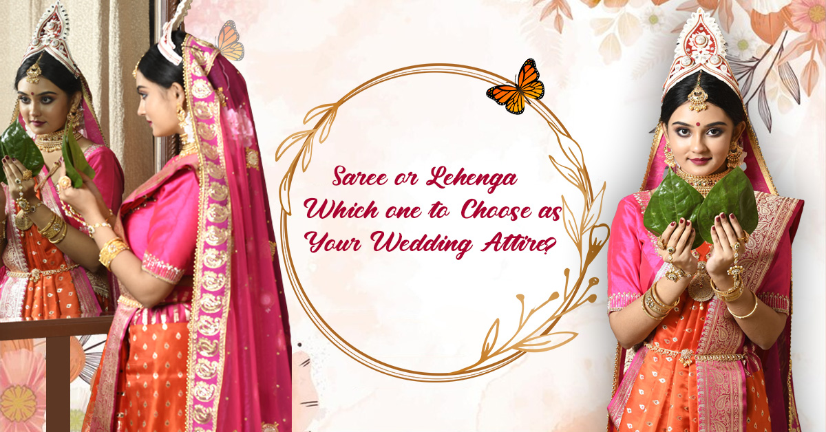 Saree or Lehenga: Which one to Choose as Your Wedding Attire?
