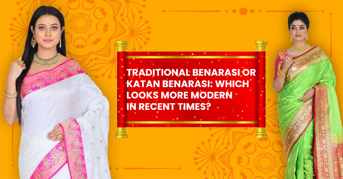 Traditional Benarasi or Katan Benarasi: Which Looks More Modern in Recent Times?